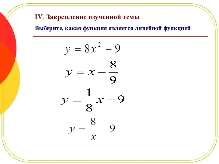 IV. Закрепление изученной темы Выберите, какая функция является линейной функцией