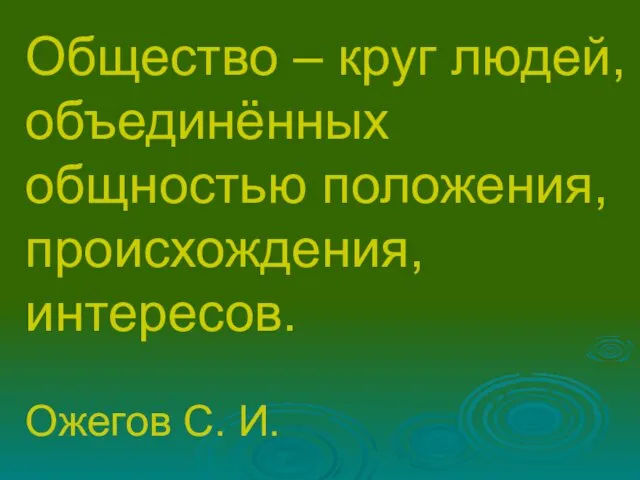 Общество – круг людей, объединённых общностью положения, происхождения, интересов. Ожегов С. И.