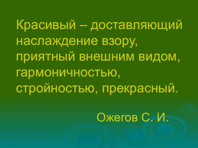 Красивый – доставляющий наслаждение взору, приятный внешним видом, гармоничностью, стройностью, прекрасный. Ожегов С. И.