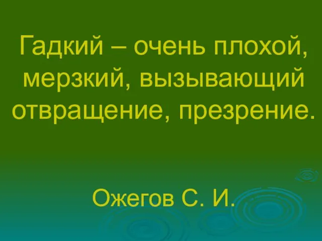 Гадкий – очень плохой, мерзкий, вызывающий отвращение, презрение. Ожегов С. И.