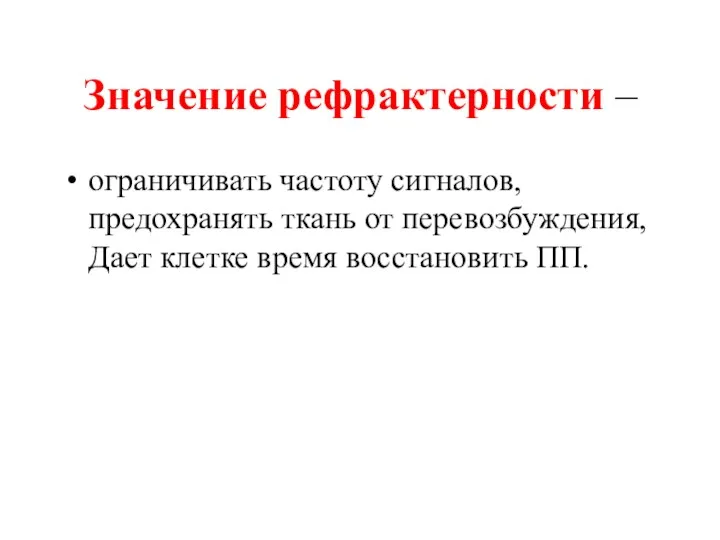 Значение рефрактерности – ограничивать частоту сигналов, предохранять ткань от перевозбуждения, Дает клетке время восстановить ПП.