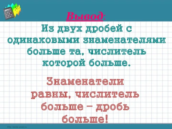 Вывод: Из двух дробей с одинаковыми знаменателями больше та, числитель