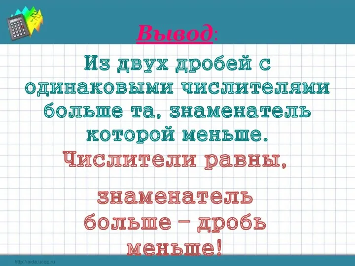 Вывод: Из двух дробей с одинаковыми числителями больше та, знаменатель