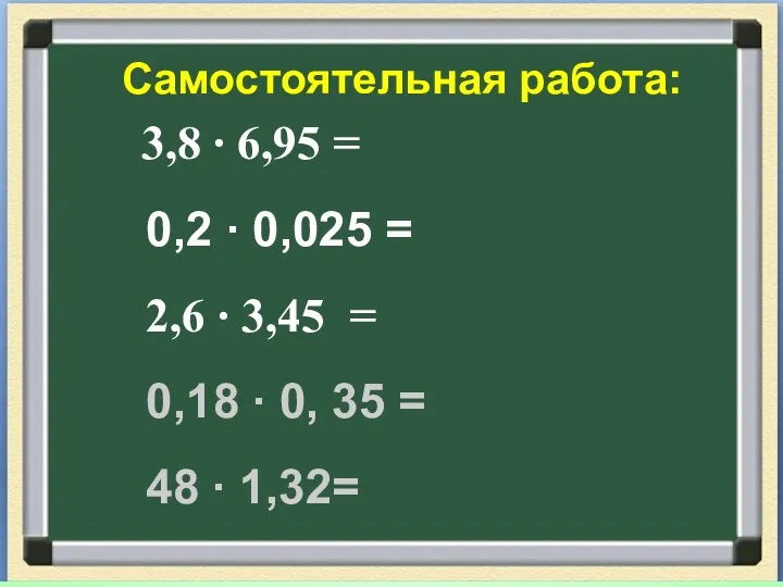 Самостоятельная работа: 3,8 ∙ 6,95 = 0,2 ∙ 0,025 =