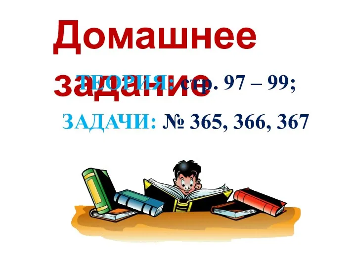 Домашнее задание ТЕОРИЯ: стр. 97 – 99; ЗАДАЧИ: № 365, 366, 367