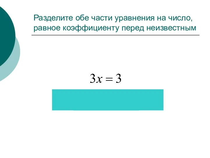 Разделите обе части уравнения на число, равное коэффициенту перед неизвестным