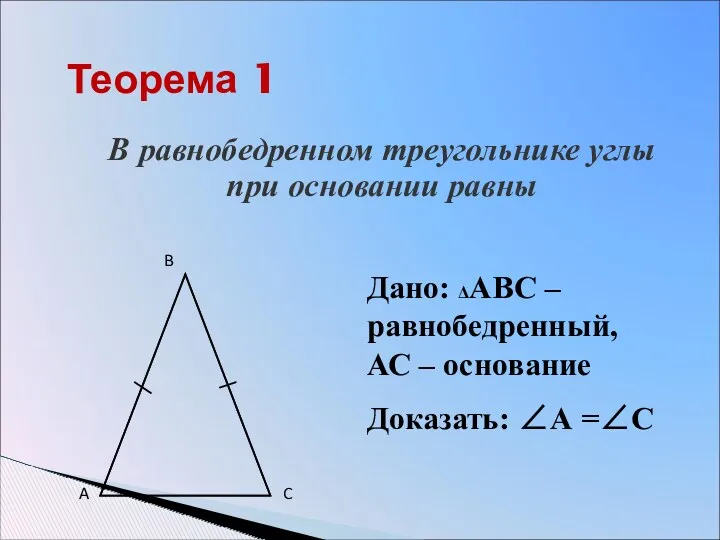Теорема 1 В равнобедренном треугольнике углы при основании равны Дано: