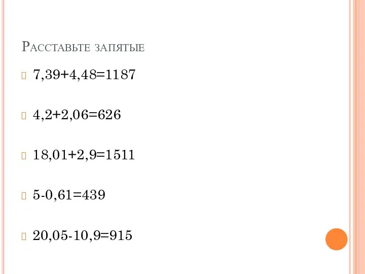 Расставьте запятые 7,39+4,48=1187 4,2+2,06=626 18,01+2,9=1511 5-0,61=439 20,05-10,9=915