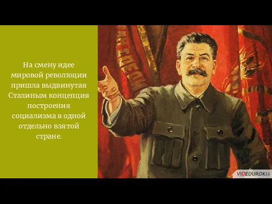На смену идее мировой революции пришла выдвинутая Сталиным концепция построения социализма в одной отдельно взятой стране.