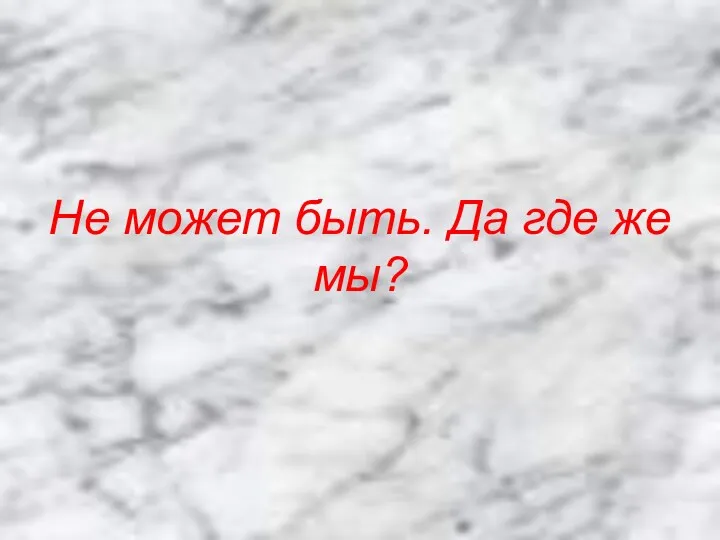 Не может быть. Да где же мы?