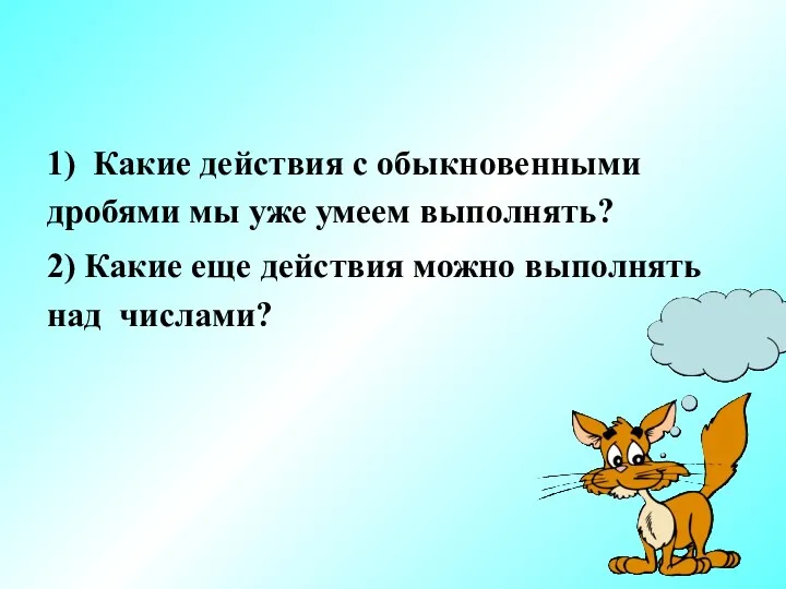 1) Какие действия с обыкновенными дробями мы уже умеем выполнять?