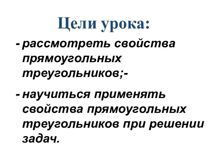 рассмотреть свойства прямоугольных треугольников;- научиться применять свойства прямоугольных треугольников при решении задач. Цели урока: