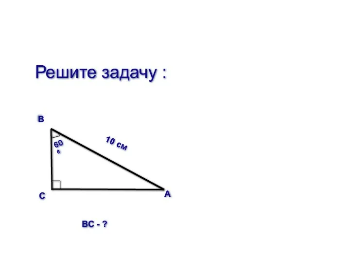 Решите задачу : А С В 10 см 600 ВС - ?