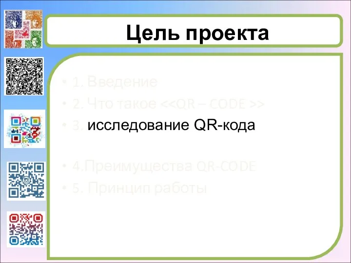 Цель проекта 1. Введение 2. Что такое > 3. исследование QR-кода 4.Преимущества QR-CODE 5. Принцип работы