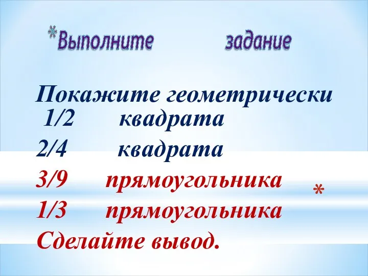 Покажите геометрически 1/2 квадрата 2/4 квадрата 3/9 прямоугольника 1/3 прямоугольника Сделайте вывод.