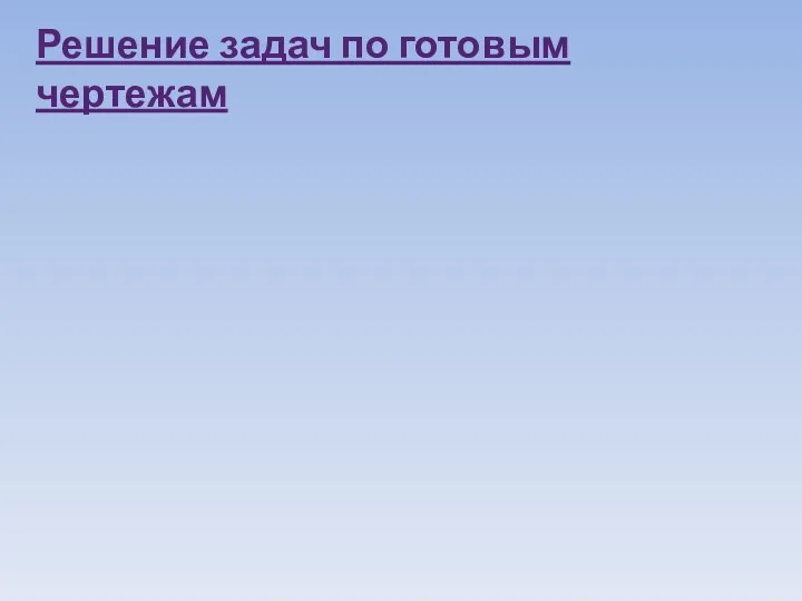 Решение задач по готовым чертежам