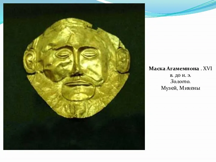 Маска Агамемнона . XVI в. до н. э. Золото. Музей, Микены