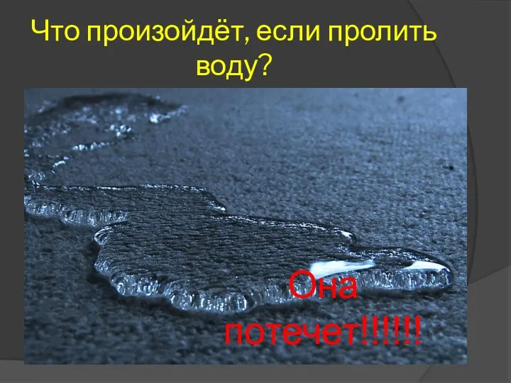 Что произойдёт, если пролить воду? Она потечет!!!!!!