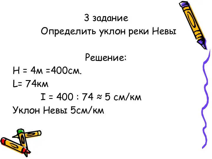 3 задание Определить уклон реки Невы Решение: Н = 4м =400см. L= 74км