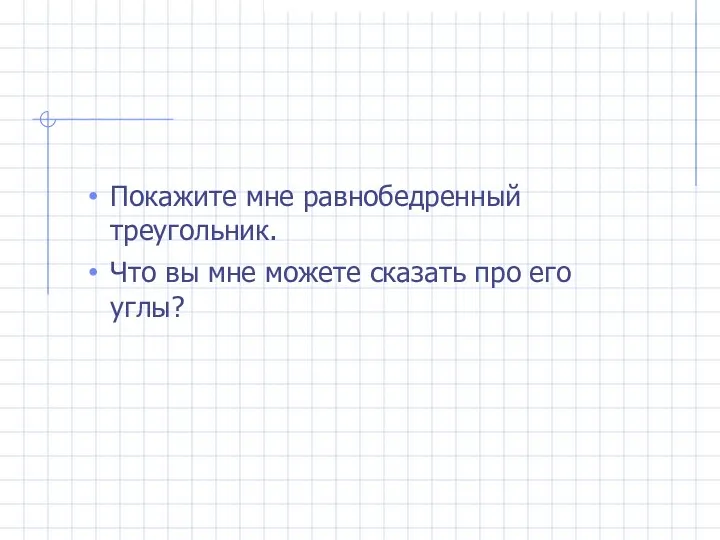 Покажите мне равнобедренный треугольник. Что вы мне можете сказать про его углы?