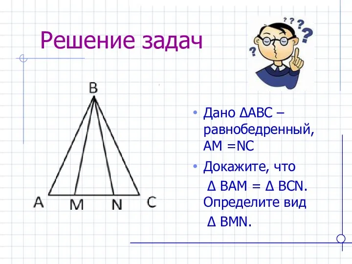 Решение задач Дано ∆АВС – равнобедренный, АМ =NC Докажите, что