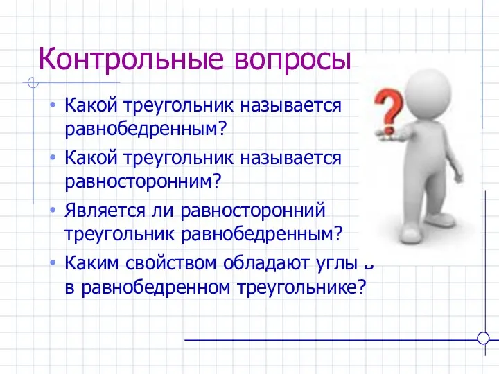 Контрольные вопросы Какой треугольник называется равнобедренным? Какой треугольник называется равносторонним?