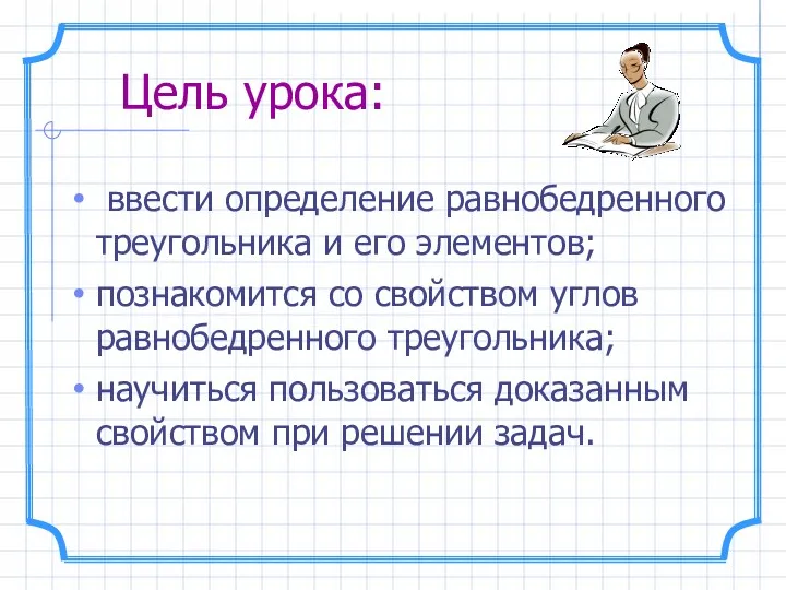 Цель урока: ввести определение равнобедренного треугольника и его элементов; познакомится