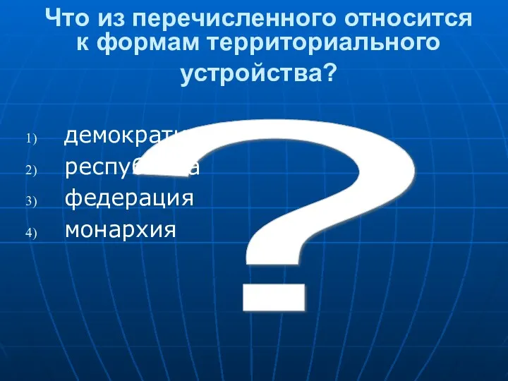 ? Что из перечисленного относится к формам территориального устройства? демократия республика федерация монархия