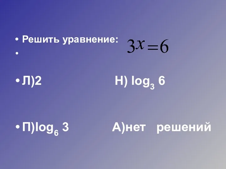 Решить уравнение: Л)2 Н) log3 6 П)log6 3 А)нет решений