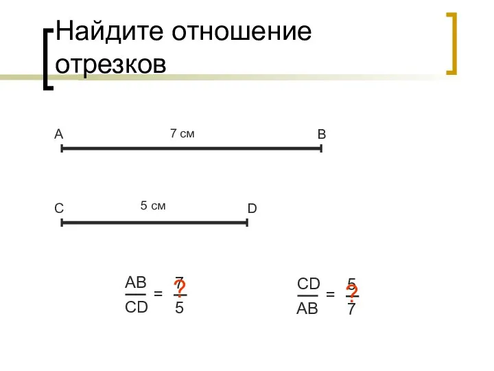 Найдите отношение отрезков А В С D = 7 cм 5 см ? = ?