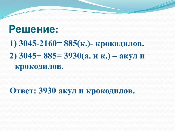 Решение: 1) 3045-2160= 885(к.)- крокодилов. 2) 3045+ 885= 3930(а. и