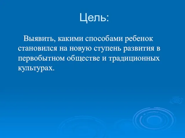 Цель: Выявить, какими способами ребенок становился на новую ступень развития в первобытном обществе и традиционных культурах.