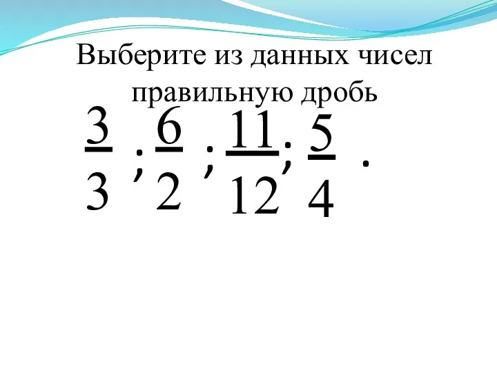 Выберите из данных чисел правильную дробь 3 3 6 2