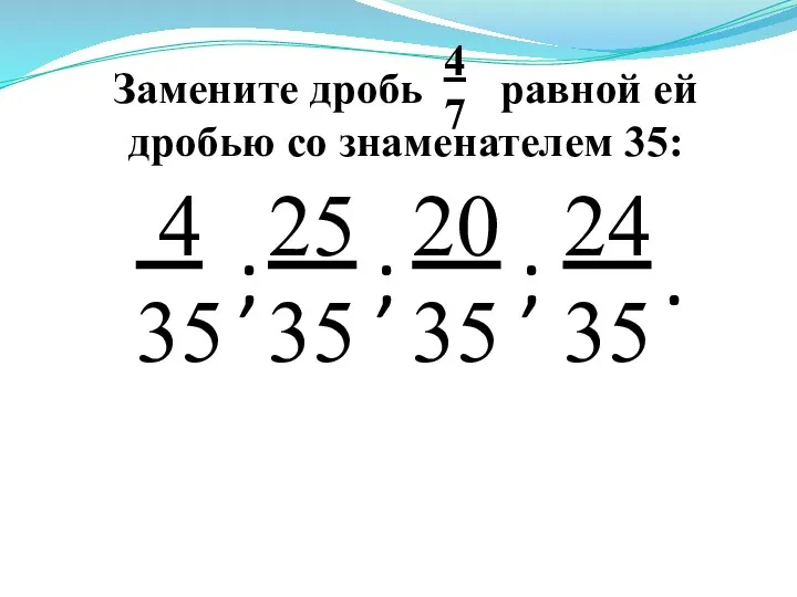 Замените дробь равной ей дробью со знаменателем 35: 4 7