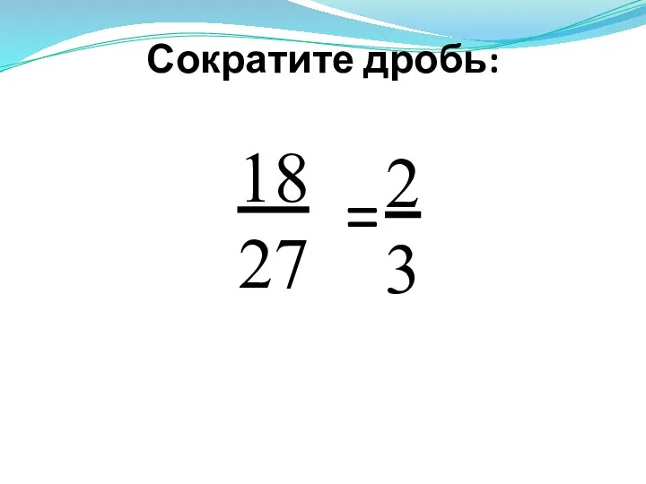 Сократите дробь: 18 27 2 3 =