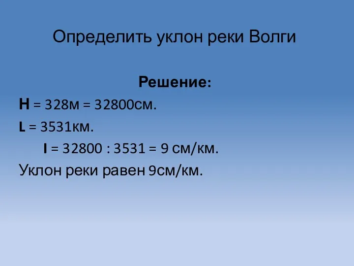 Определить уклон реки Волги Решение: Н = 328м = 32800см.