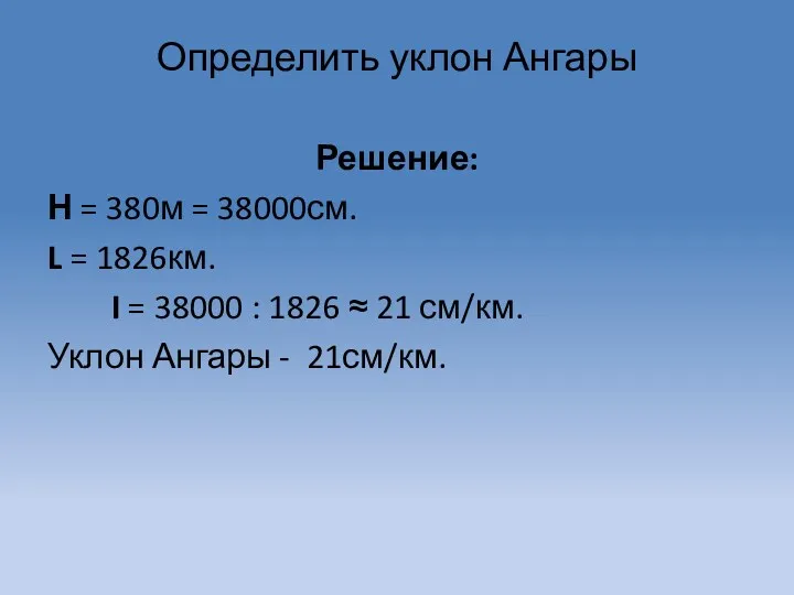 Определить уклон Ангары Решение: Н = 380м = 38000см. L