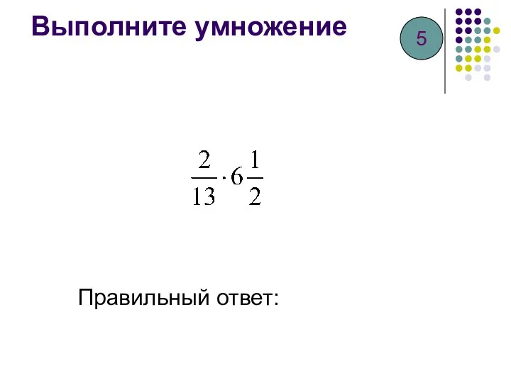 Выполните умножение Правильный ответ: 5