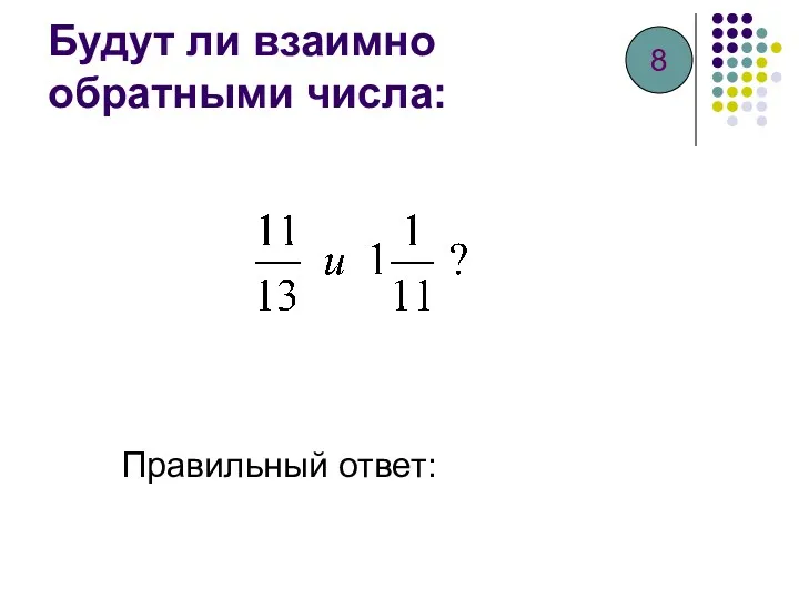 Будут ли взаимно обратными числа: Правильный ответ: 8