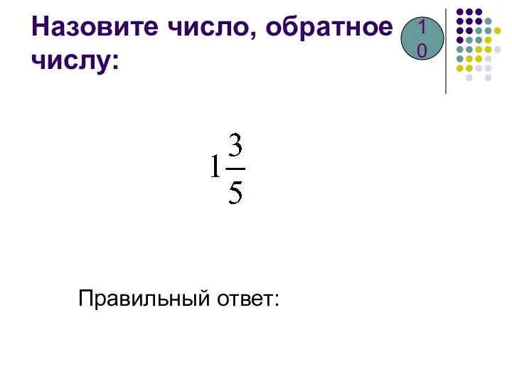 Назовите число, обратное числу: Правильный ответ: 10