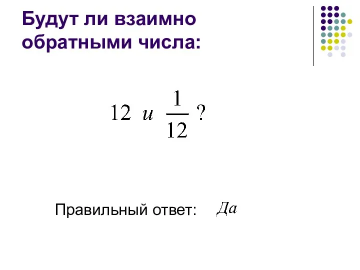 Будут ли взаимно обратными числа: Правильный ответ: