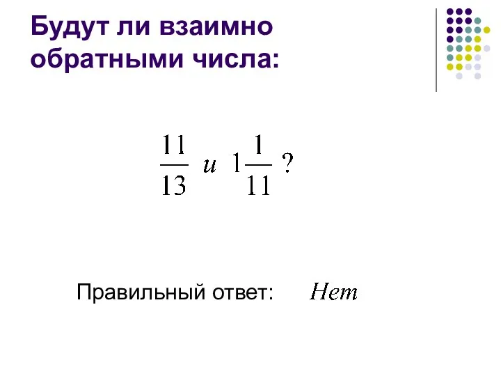 Будут ли взаимно обратными числа: Правильный ответ: