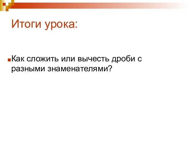 Итоги урока: Как сложить или вычесть дроби с разными знаменателями?