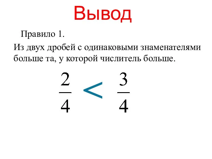 Вывод Правило 1. Из двух дробей с одинаковыми знаменателями больше та, у которой числитель больше.