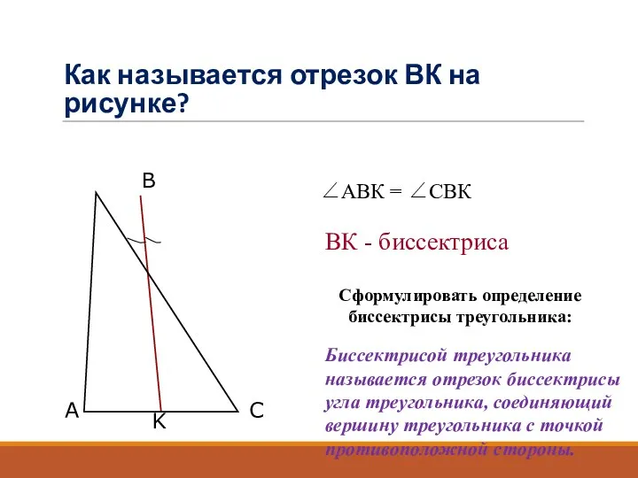 Как называется отрезок ВК на рисунке? Сформулировать определение биссектрисы треугольника: