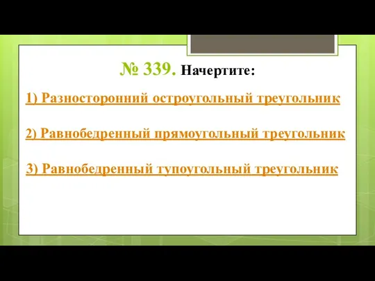 № 339. Начертите: 1) Разносторонний остроугольный треугольник 2) Равнобедренный прямоугольный треугольник 3) Равнобедренный тупоугольный треугольник