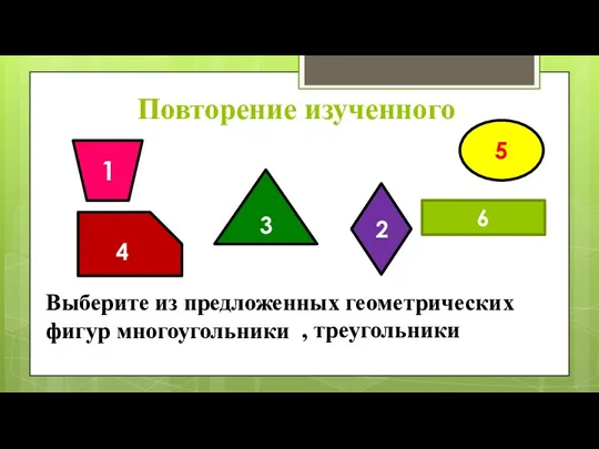 6 5 3 4 2 1 Выберите из предложенных геометрических фигур многоугольники Повторение изученного , треугольники