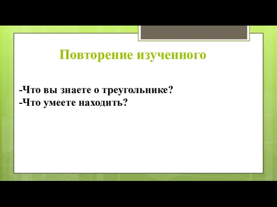 Повторение изученного Что вы знаете о треугольнике? Что умеете находить?