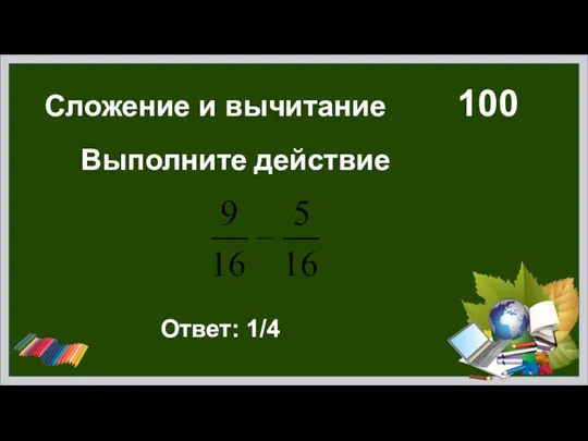 Сложение и вычитание 100 Выполните действие Ответ: 1/4