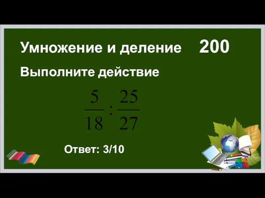 Умножение и деление 200 Выполните действие Ответ: 3/10